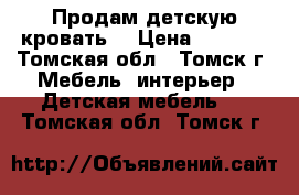 Продам детскую кровать  › Цена ­ 6 000 - Томская обл., Томск г. Мебель, интерьер » Детская мебель   . Томская обл.,Томск г.